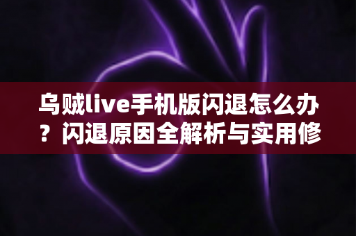 乌贼live手机版闪退怎么办？闪退原因全解析与实用修复指南大全