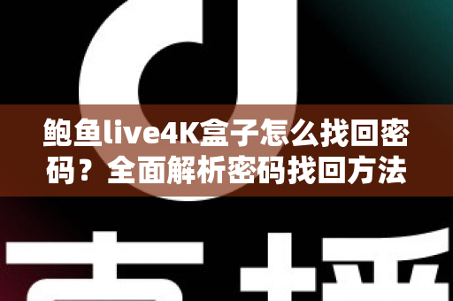 鲍鱼live4K盒子怎么找回密码？全面解析密码找回方法与实用技巧