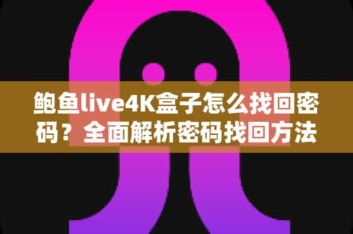 鲍鱼live4K盒子怎么找回密码？全面解析密码找回方法与实用技巧
