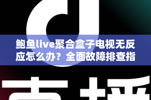 鲍鱼live聚合盒子电视无反应怎么办?全面故障排查指南与实用修复技巧 鲍鱼live聚合盒子电视无反应怎么办?全面故障排查指南与实用修复技巧