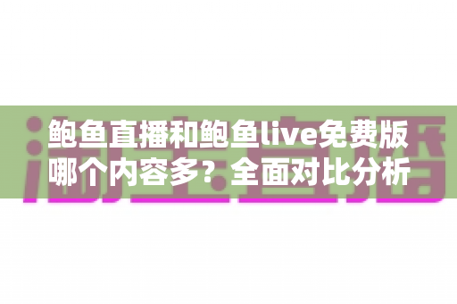 鲍鱼直播和鲍鱼live免费版哪个内容多？全面对比分析帮你找到答案