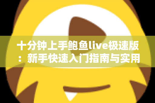 十分钟上手鲍鱼live极速版:新手快速入门指南与实用技巧全解析 十分钟上手鲍鱼live极速版:新手快速入门指南与实用技巧全解析