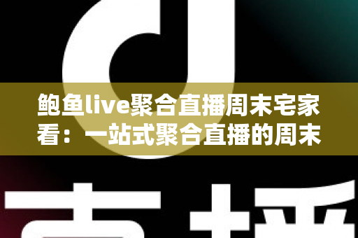 鲍鱼live聚合直播周末宅家看：一站式聚合直播的周末娱乐全攻略
