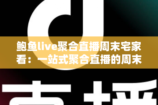 鲍鱼live聚合直播周末宅家看：一站式聚合直播的周末娱乐全攻略