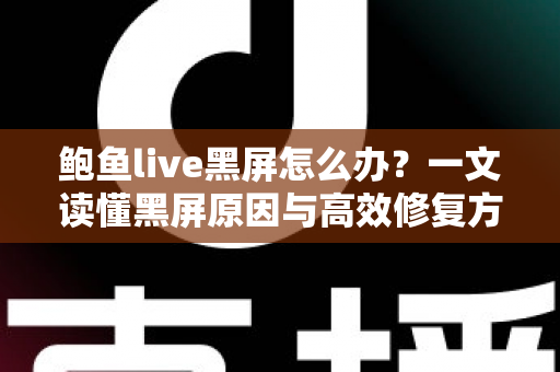 鲍鱼live黑屏怎么办?一文读懂黑屏原因与高效修复方法,快速恢复流畅观看体验 鲍鱼live黑屏怎么办?一文读懂黑屏原因与高效修复方法,快速恢复流畅观看体验
