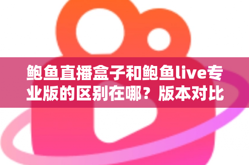 鲍鱼直播盒子和鲍鱼live专业版的区别在哪？版本对比+选购指南一文讲清