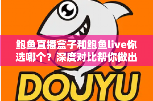 鲍鱼直播盒子和鲍鱼live你选哪个?深度对比帮你做出明智选择 鲍鱼直播盒子和鲍鱼live你选哪个?深度对比帮你做出明智选择
