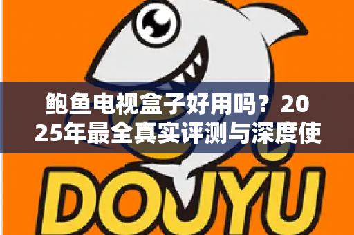 鲍鱼电视盒子好用吗?2025年最全真实评测与深度使用体验分享,帮你选购不踩坑 鲍鱼电视盒子好用吗?2025年最全真实评测与深度使用体验分享,帮你选购不踩坑