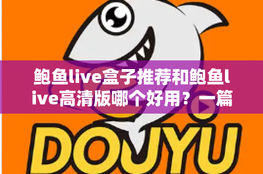 鲍鱼live盒子推荐和鲍鱼live高清版哪个好用？一篇看懂的真实对比与选购指南