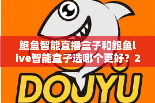 鲍鱼智能直播盒子和鲍鱼live智能盒子选哪个更好?2025年最全选购指南与深度对比分析 鲍鱼智能直播盒子和鲍鱼live智能盒子选哪个更好?2025年最全选购指南与深度对比分析
