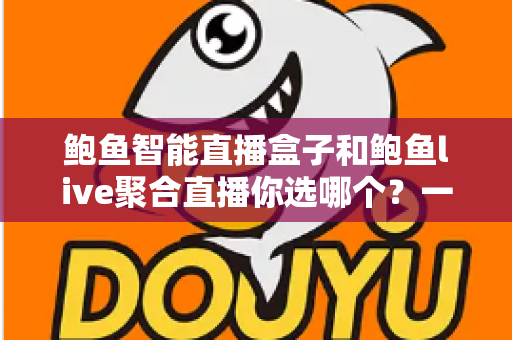 鲍鱼智能直播盒子和鲍鱼live聚合直播你选哪个?一文看懂两种直播方案的核心差异、优缺点与选购建议 鲍鱼智能直播盒子和鲍鱼live聚合直播你选哪个?一文看懂两种直播方案的核心差异、优缺点与选购建议