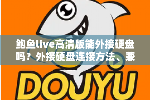 鲍鱼live高清版能外接硬盘吗？外接硬盘连接方法、兼容性分析与故障排查全指南