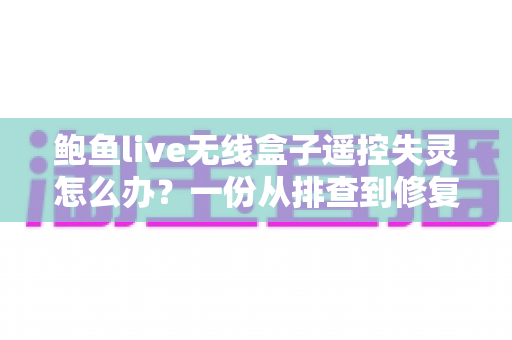 鲍鱼live无线盒子遥控失灵怎么办?一份从排查到修复的完整实用指南,帮你快速找回流畅操控体验 鲍鱼live无线盒子遥控失灵怎么办?一份从排查到修复的完整实用指南,帮你快速找回流畅操控体验