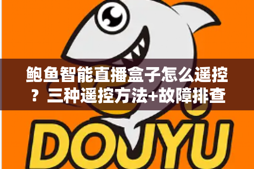 鲍鱼智能直播盒子怎么遥控?三种遥控方法+故障排查+实用技巧一文全掌握 鲍鱼智能直播盒子怎么遥控?三种遥控方法+故障排查+实用技巧一文全掌握