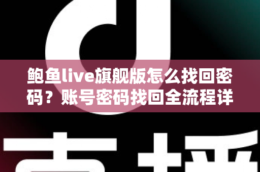 鲍鱼live旗舰版怎么找回密码?账号密码找回全流程详解与账号安全防护指南 鲍鱼live旗舰版怎么找回密码?账号密码找回全流程详解与账号安全防护指南