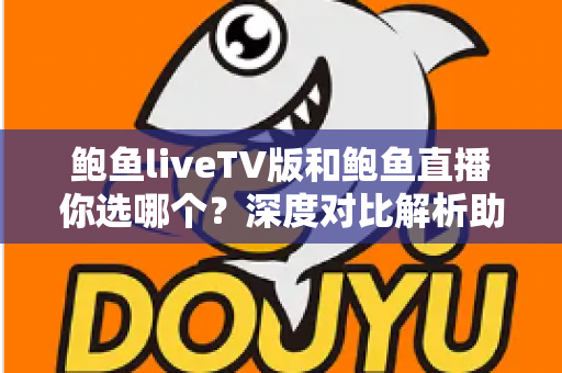 鲍鱼liveTV版和鲍鱼直播你选哪个?深度对比解析助你找到最适合的观看方式 鲍鱼liveTV版和鲍鱼直播你选哪个?深度对比解析助你找到最适合的观看方式