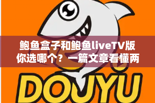 鲍鱼盒子和鲍鱼liveTV版你选哪个？一篇文章看懂两者区别、优劣与选购建议
