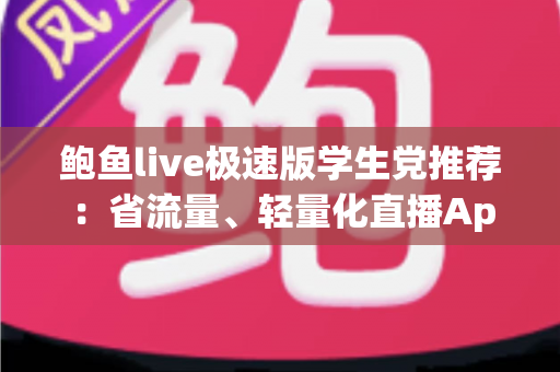 鲍鱼live极速版学生党推荐：省流量、轻量化直播App的全方位实用指南