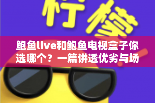 鲍鱼live和鲍鱼电视盒子你选哪个?一篇讲透优劣与场景的深度对比指南 鲍鱼live和鲍鱼电视盒子你选哪个?一篇讲透优劣与场景的深度对比指南