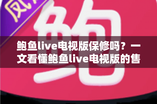 鲍鱼live电视版保修吗?一文看懂鲍鱼live电视版的售后保障、使用技巧与常见问题 鲍鱼live电视版保修吗?一文看懂鲍鱼live电视版的售后保障、使用技巧与常见问题