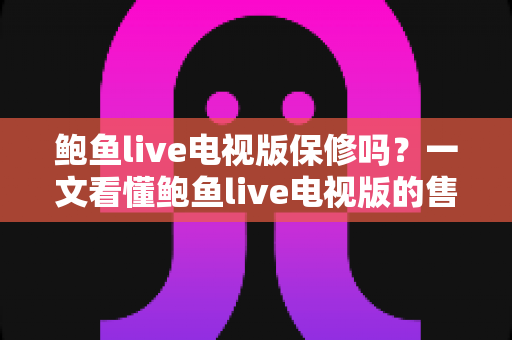鲍鱼live电视版保修吗?一文看懂鲍鱼live电视版的售后保障、使用技巧与常见问题 鲍鱼live电视版保修吗?一文看懂鲍鱼live电视版的售后保障、使用技巧与常见问题