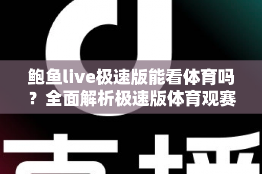 鲍鱼live极速版能看体育吗？全面解析极速版体育观赛功能与安全使用指南