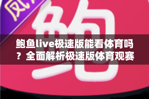 鲍鱼live极速版能看体育吗？全面解析极速版体育观赛功能与安全使用指南