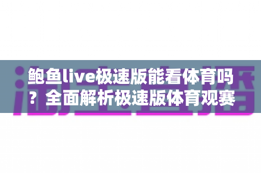 鲍鱼live极速版能看体育吗？全面解析极速版体育观赛功能与安全使用指南