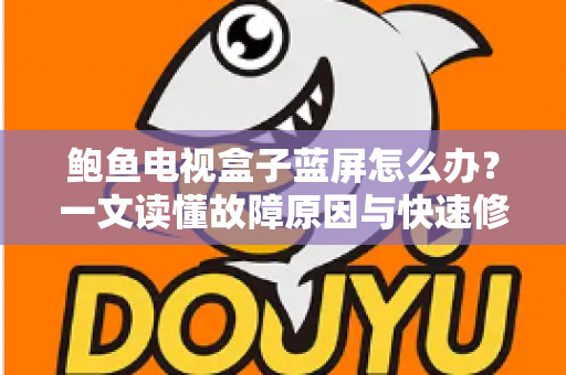 鲍鱼电视盒子蓝屏怎么办?一文读懂故障原因与快速修复全攻略 鲍鱼电视盒子蓝屏怎么办?一文读懂故障原因与快速修复全攻略