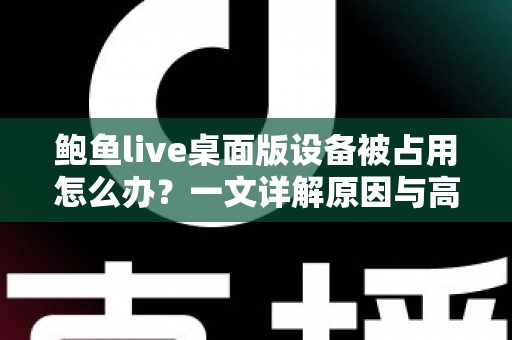 鲍鱼live桌面版设备被占用怎么办？一文详解原因与高效解决方法