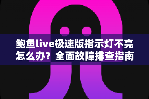 鲍鱼live极速版指示灯不亮怎么办?全面故障排查指南与实用解决技巧 鲍鱼live极速版指示灯不亮怎么办?全面故障排查指南与实用解决技巧
