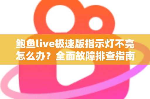 鲍鱼live极速版指示灯不亮怎么办?全面故障排查指南与实用解决技巧 鲍鱼live极速版指示灯不亮怎么办?全面故障排查指南与实用解决技巧