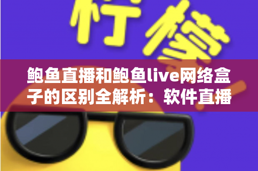 鲍鱼直播和鲍鱼live网络盒子的区别全解析:软件直播与硬件盒子到底怎么选? 鲍鱼直播和鲍鱼live网络盒子的区别全解析:软件直播与硬件盒子到底怎么选?