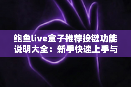 鲍鱼live盒子推荐按键功能说明大全：新手快速上手与进阶操作全攻略