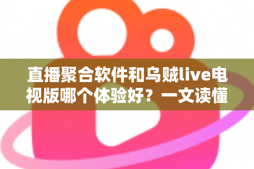 直播聚合软件和乌贼live电视版哪个体验好?一文读懂两大观看方案的真实差异 直播聚合软件和乌贼live电视版哪个体验好?一文读懂两大观看方案的真实差异