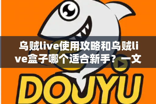 乌贼live使用攻略和乌贼live盒子哪个适合新手?一文看懂两者区别与入门选择建议 乌贼live使用攻略和乌贼live盒子哪个适合新手?一文看懂两者区别与入门选择建议