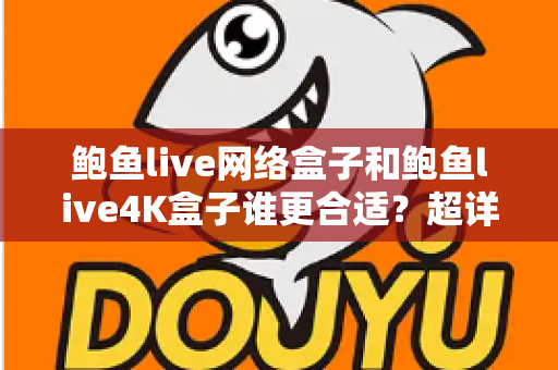 鲍鱼live网络盒子和鲍鱼live4K盒子谁更合适?超详细选购对比指南帮你一次选对 鲍鱼live网络盒子和鲍鱼live4K盒子谁更合适?超详细选购对比指南帮你一次选对