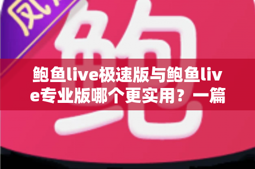 鲍鱼live极速版与鲍鱼live专业版哪个更实用?一篇文章帮你找到最适合自己的版本 鲍鱼live极速版与鲍鱼live专业版哪个更实用?一篇文章帮你找到最适合自己的版本