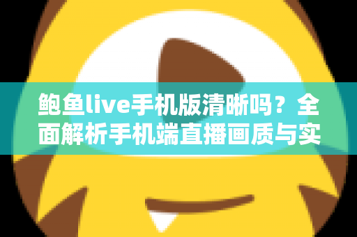 鲍鱼live手机版清晰吗？全面解析手机端直播画质与实用优化技巧