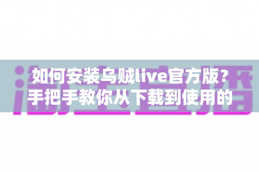 如何安装乌贼live官方版?手把手教你从下载到使用的完整安装指南 如何安装乌贼live官方版?手把手教你从下载到使用的完整安装指南