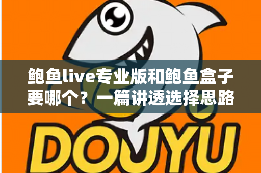 鲍鱼live专业版和鲍鱼盒子要哪个？一篇讲透选择思路的实用指南