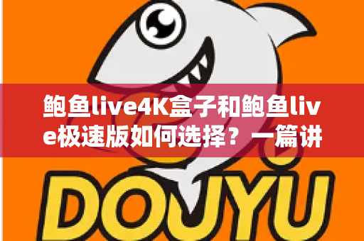 鲍鱼live4K盒子和鲍鱼live极速版如何选择?一篇讲透画质、性能、价格与使用场景的实用选购指南 鲍鱼live4K盒子和鲍鱼live极速版如何选择?一篇讲透画质、性能、价格与使用场景的实用选购指南