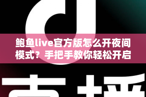 鲍鱼live官方版怎么开夜间模式？手把手教你轻松开启护眼观看体验