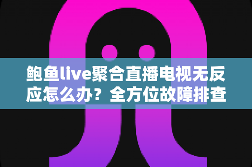 鲍鱼live聚合直播电视无反应怎么办?全方位故障排查与解决方案指南 鲍鱼live聚合直播电视无反应怎么办?全方位故障排查与解决方案指南