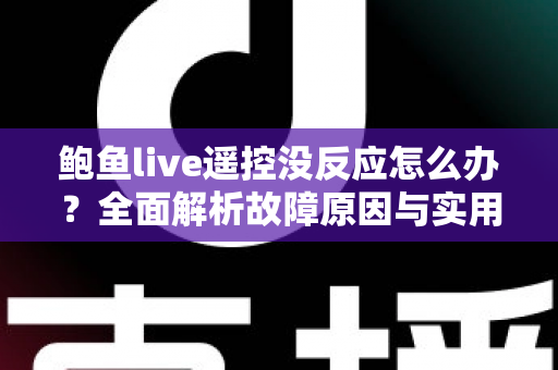鲍鱼live遥控没反应怎么办?全面解析故障原因与实用解决方案 鲍鱼live遥控没反应怎么办?全面解析故障原因与实用解决方案