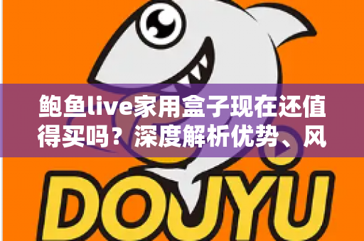 鲍鱼live家用盒子现在还值得买吗?深度解析优势、风险与购买建议 鲍鱼live家用盒子现在还值得买吗?深度解析优势、风险与购买建议