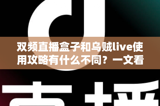 双频直播盒子和乌贼live使用攻略有什么不同？一文看懂两大观看方式的核心差异