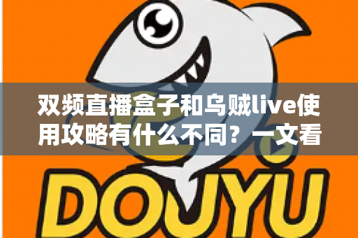双频直播盒子和乌贼live使用攻略有什么不同？一文看懂两大观看方式的核心差异