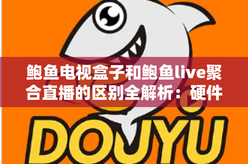 鲍鱼电视盒子和鲍鱼live聚合直播的区别全解析：硬件与软件两种观影方案到底怎么选？