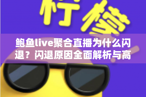 鲍鱼live聚合直播为什么闪退？闪退原因全面解析与高效解决方案指南
